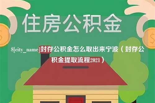 南县封存公积金怎么取出来宁波（封存公积金提取流程2021）